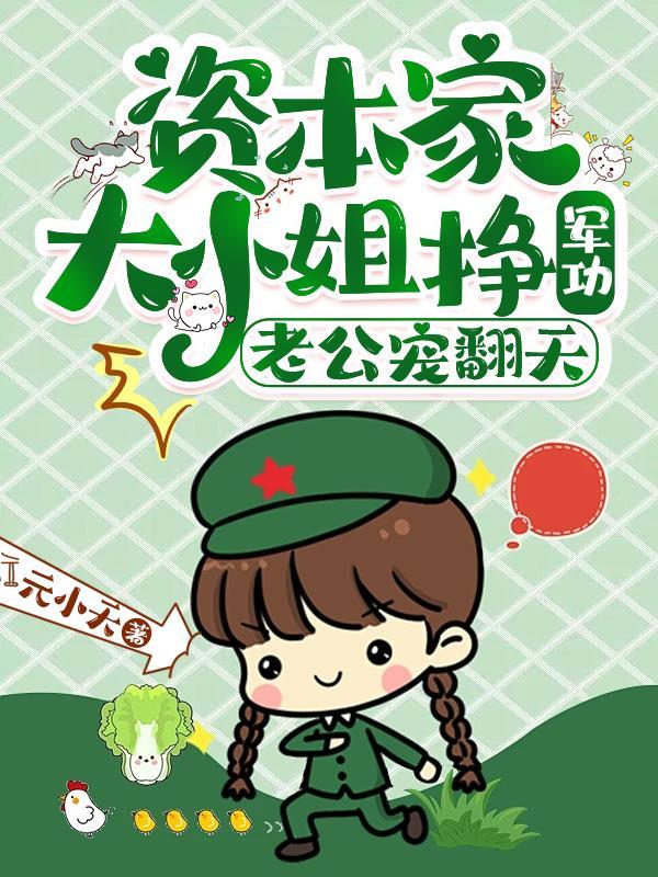 资本家大小姐挣军功,老公宠翻天 资本家大小姐挣军功,老公宠翻天