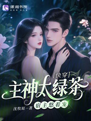 快穿:主神太绿茶,宿主悠着宠 快穿:主神太绿茶,宿主悠着宠