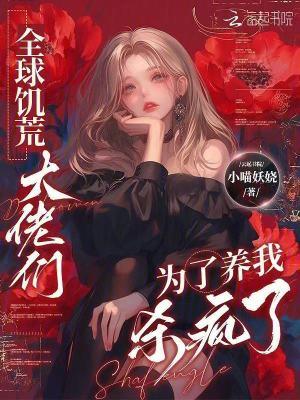 全球饥荒,大佬们为了养我杀疯了 全球饥荒,大佬们为了养我杀疯了