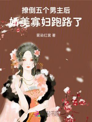 撩倒五个男主后,娇美寡妇跑路了 撩倒五个男主后,娇美寡妇跑路了