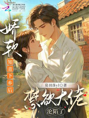 娇软知青下乡后,禁欲大佬沦陷了 娇软知青下乡后,禁欲大佬沦陷了