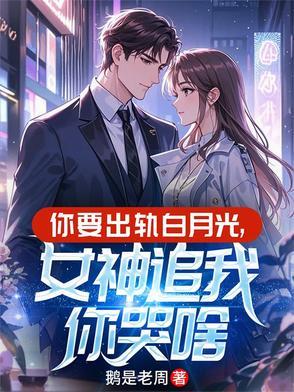 你要出轨白月光,女神追我你哭啥 你要出轨白月光,女神追我你哭啥