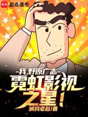 我,野原广志,霓虹影视之星! 我,野原广志,霓虹影视之星!