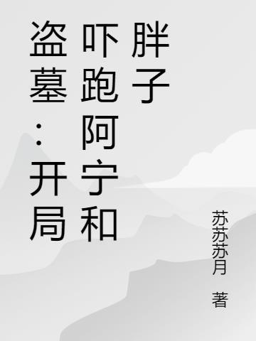 盗墓:开局吓跑阿宁和胖子 盗墓:开局吓跑阿宁和胖子